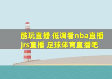 酷玩直播 低调看nba直播 jrs直播 足球体育直播吧